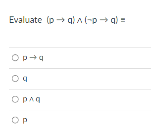 Evaluate (p → q) ^ (-p → q)
O p→q
O q
O pnq
O P
II
