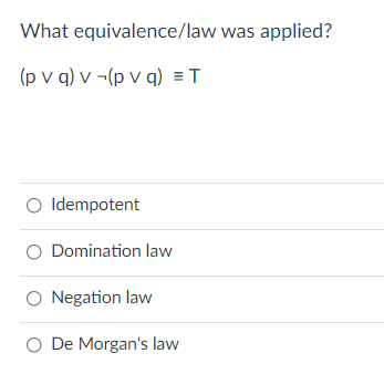 What equivalence/law was applied?
(p v q) v -(p v q) = T
O Idempotent
O Domination law
O Negation law
O De Morgan's law
