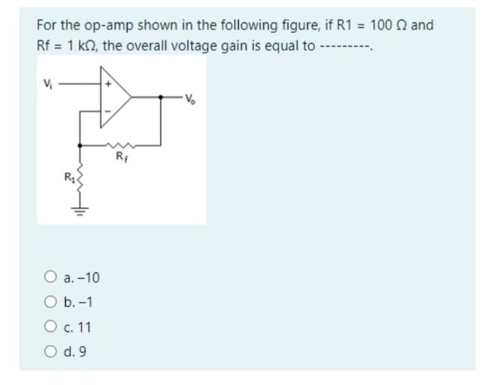 For the op-amp shown in the following figure, if R1 = 100 and
Rf = 1 k2, the overall voltage gain is equal to ➖➖➖➖➖➖➖➖➖
V₁
O a. -10
O b.-1
O c. 11
O d. 9
Rf
Vo