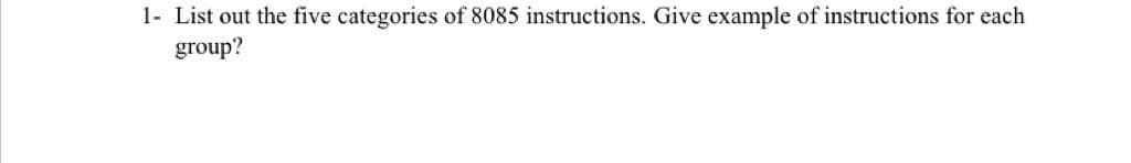 1- List out the five categories of 8085 instructions. Give example of instructions for each
group?
