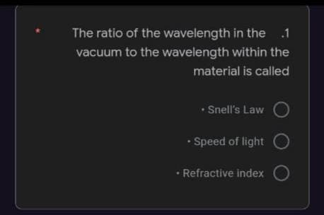The ratio of the wavelength in the
vacuum to the wavelength within the
material is called
• Snell's Law
• Speed of light
• Refractive index
