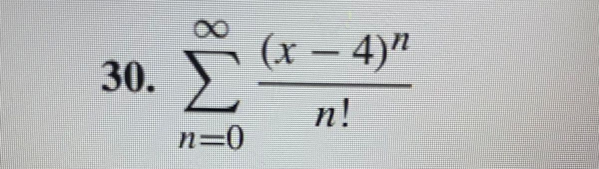 30.
Xx
Σ
n=0
(x – 4)h
n!