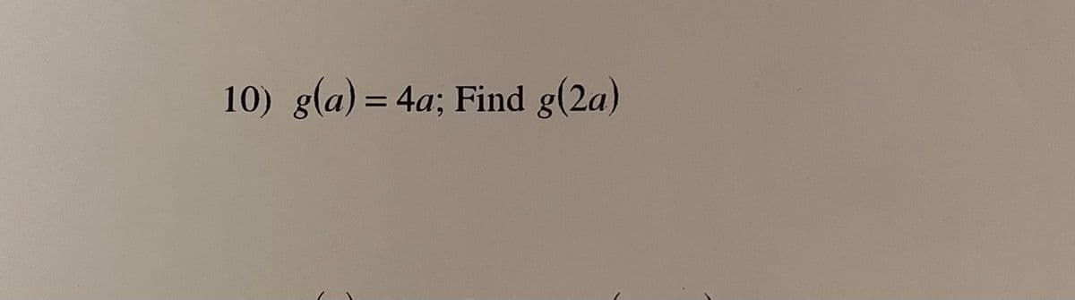 10) g(a) = 4a; Find g(2a)
