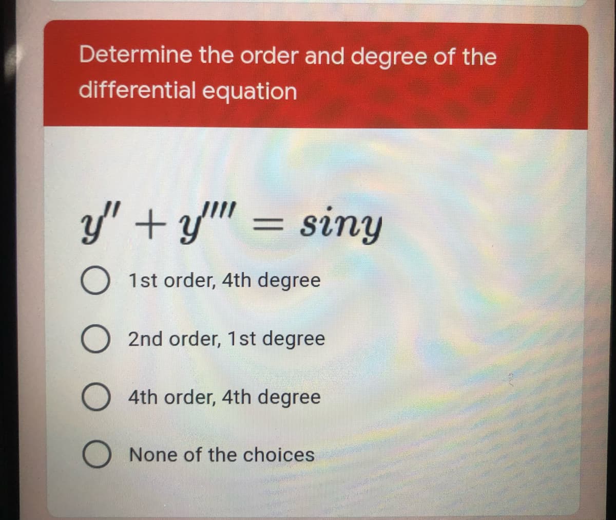 Determine the order and degree of the
differential equation
y" +y" = siny
O 1st order, 4th degree
O 2nd order, 1st degree
4th order, 4th degree
O None of the choices

