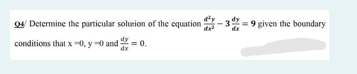 04/ Determine the particular solution of the equation
d²y
dx2
= 9 given the boundary
-3
dx
conditions that x =0, y =0 and -
= 0,
dx
