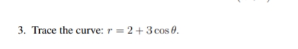 3. Trace the curve: r = 2 + 3 cos 0.
