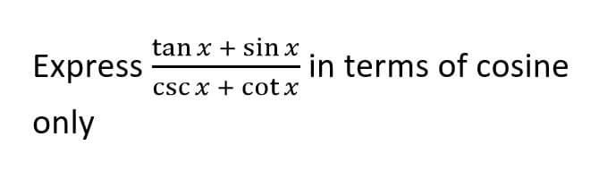 tan x + sin x
Express
in terms of cosine
cSc x + cot x
only
