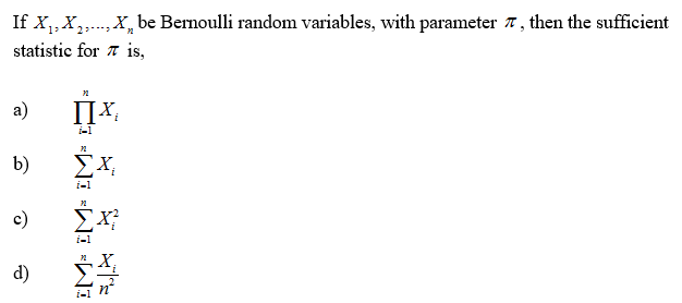 If x,X,.X, be Bernoulli random variables, with parameter 7, then the sufficient
statistic for 7 is,
a)
IIX:
i-1
b)
ΣΧ
i-1
c)
EX
i-1
d)
