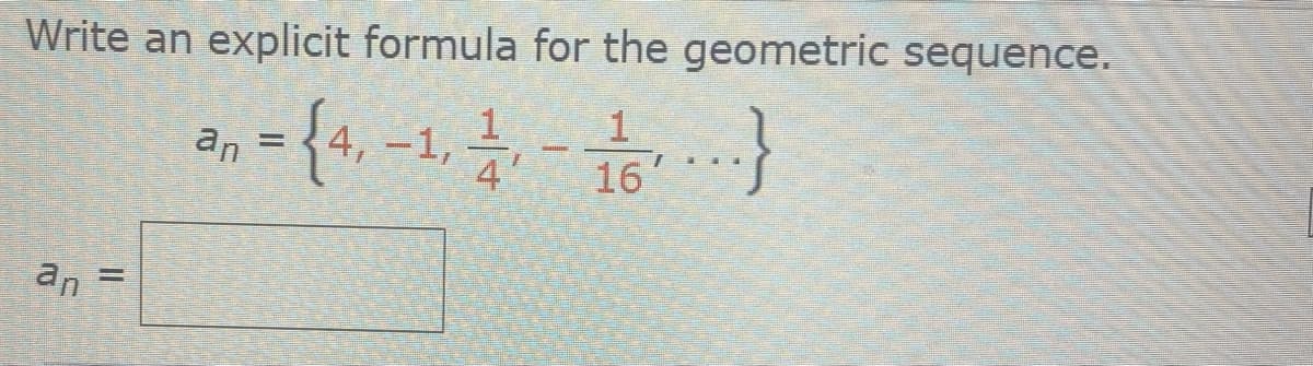 Write an explicit formula for the geometric sequence.
1
= {4,-1
16
an
=
an
4