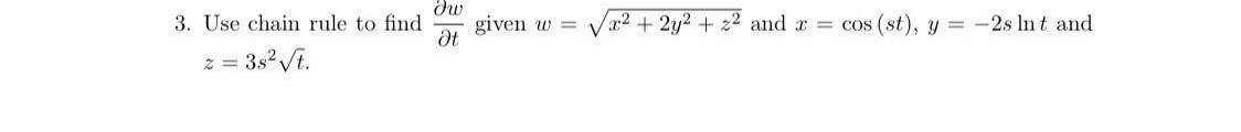 3. Use chain rule to find
given w =
Ət
x2 +2y2 + z2 and r = cos (st), y = -2s In t and
z = 3s2Vt.
