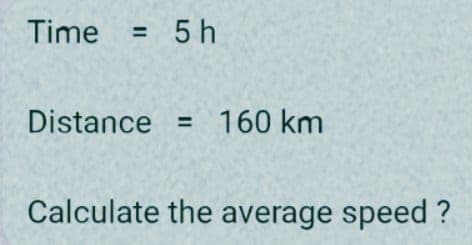 Time = 5 h
Distance 160 km
=
Calculate the average speed ?