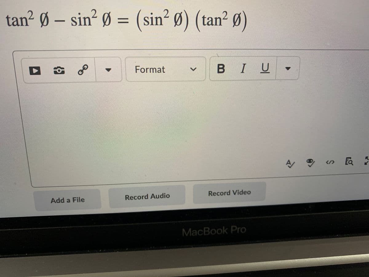 tan² Ø – sin² Ø = (sin² Ø) (tan² Ø)
Format
BIU
</>
Add a File
Record Audio
Record Video
MacBook Pro
<>
