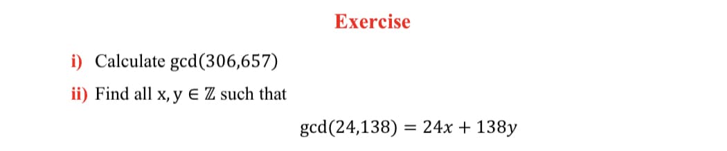 Exercise
i) Calculate gcd(306,657)
ii) Find all x, y E Z such that
gcd(24,138) = 24x + 138y
