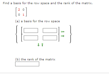 Find a basis for the row space and the rank of the matrix.
20
0 1
(a) a basis for the row space
↓↑
(b) the rank of the matrix