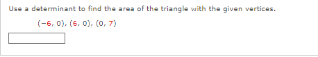 Use a determinant to find the area of the triangle with the given vertices.
(-6, 0), (6, 0), (0,7)