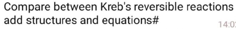 Compare between Kreb's reversible reactions
add structures and equations#
14:02
