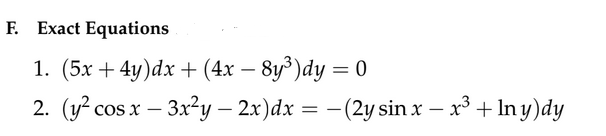 F. Exact Equations
1. (5x+4y)dx + (4x8y³)dy = 0
2. (y² cos x - 3x²y — 2x)dx = − (2y sin x − x³ + lny)dy
- -