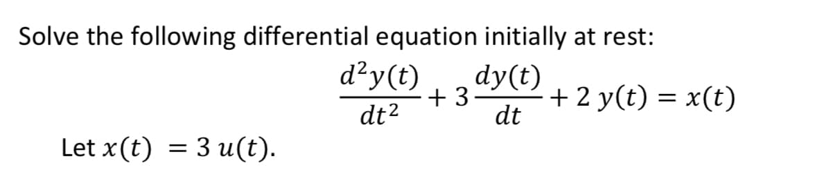 Solve the following differential equation initially at rest:
d²y(t) dy(t)
dt²
Let x (t) = 3 u(t).
+3. · + 2 y(t) = x(t)
dt