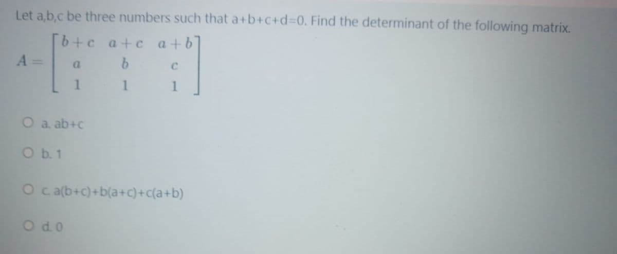 Let a,b,c be three numbers such that a+b+c+d3D0. Find the determinant of the following matrix.
[b+c a+c a+b
A =
|3D
a
1
O a. ab+c
O b. 1
O c a(b+c)+b(a+c)+c(a+b)
O d.0

