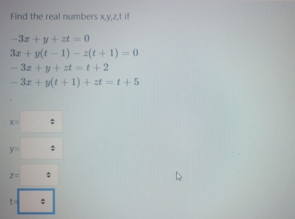 Find the real numbers x,y,z,t if
-3x +y + zt = 0
3x + y(t- 1) – z(t+ 1) = 0
- 3x + y+ zt =t+ 2
- 3x + y(t + 1)+ zt = t +5
y%=
t=
<>
