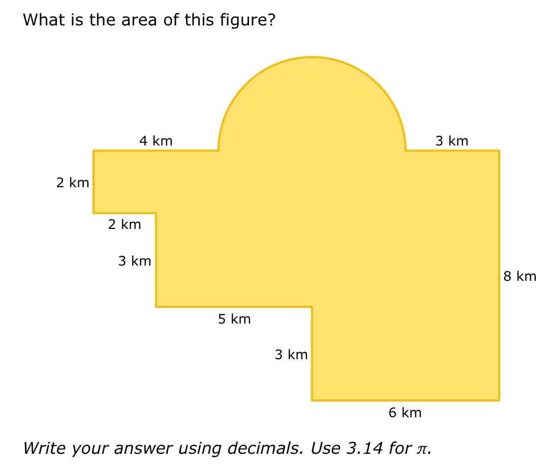What is the area of this figure?
2 km
4 km
2 km
3 km
5 km
3 km
6 km
Write your answer using decimals. Use 3.14 for л.
3 km
8 km