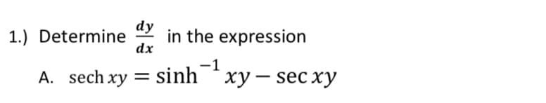 dy
1.) Determine
in the expression
dx
-1
A. sech xy = Ssinh *xy – sec xy
ху
%3D
|
