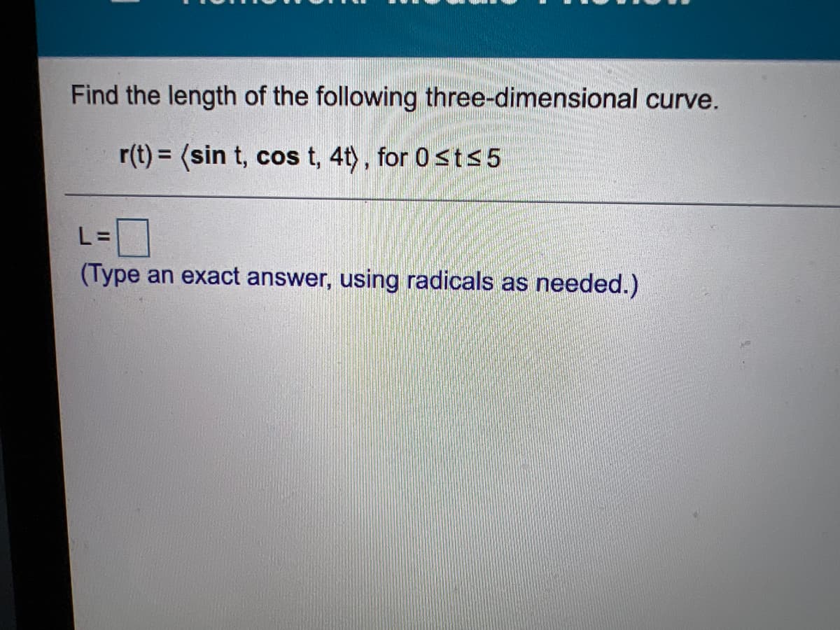 Find the length of the following three-dimensional curve.
r(t) = (sin t, cos t, 4t), for 0st<5
%3D
口
(Type an exact answer, using radicals as needed.)
L =
