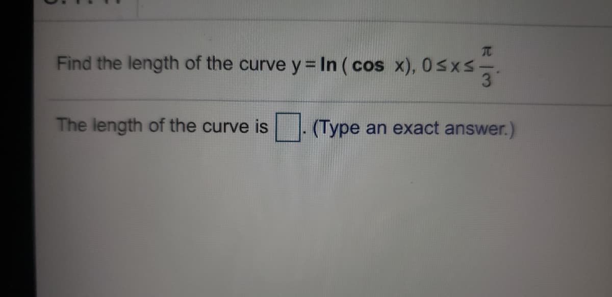 TC
Find the length of the curve y In (cos x), 0sxs-
3
The length of the curve is
(Type an exact answer.)
