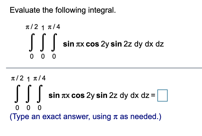Evaluate the following integral.
T/2 1 1/4
sin TX cos 2y sin 2z dy dx dz
0 0 0
T/2 1 1/4
sin TX cos 2y sin 2z dy dx dz =
0 0 0
(Type an exact answer, using n as needed.)
