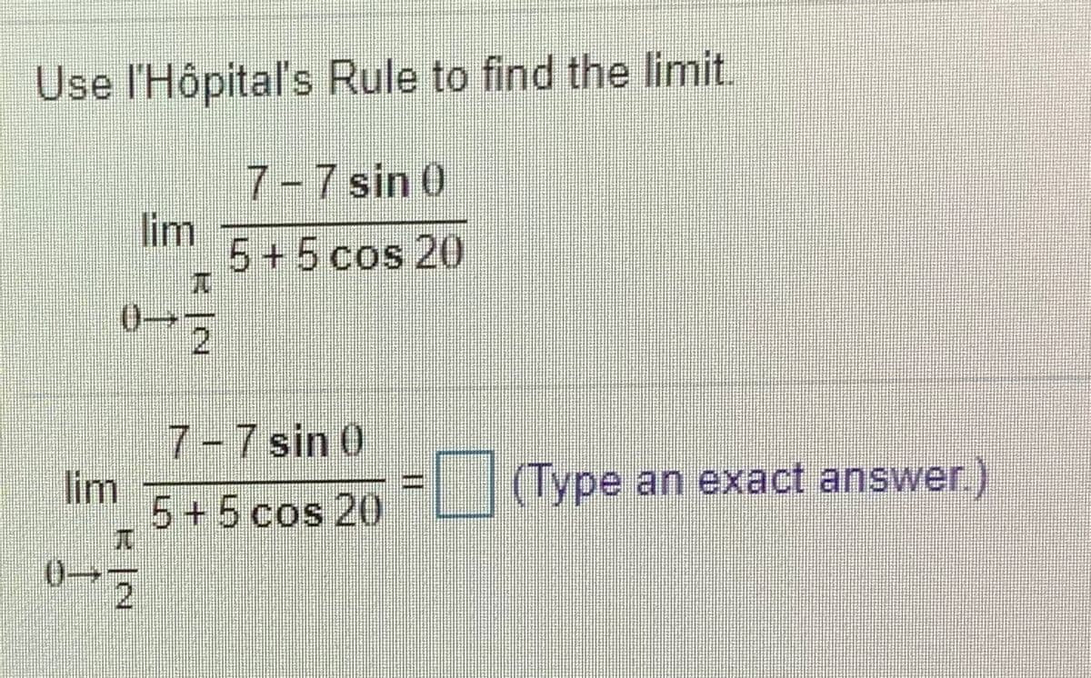 Use l'Hôpital's Rule to find the limit.
7-7 sin 0
lim
5+5 cos 20
2.
7-7 sin 0
lim
5+5cos 20
(Type an exact answer.)
21
