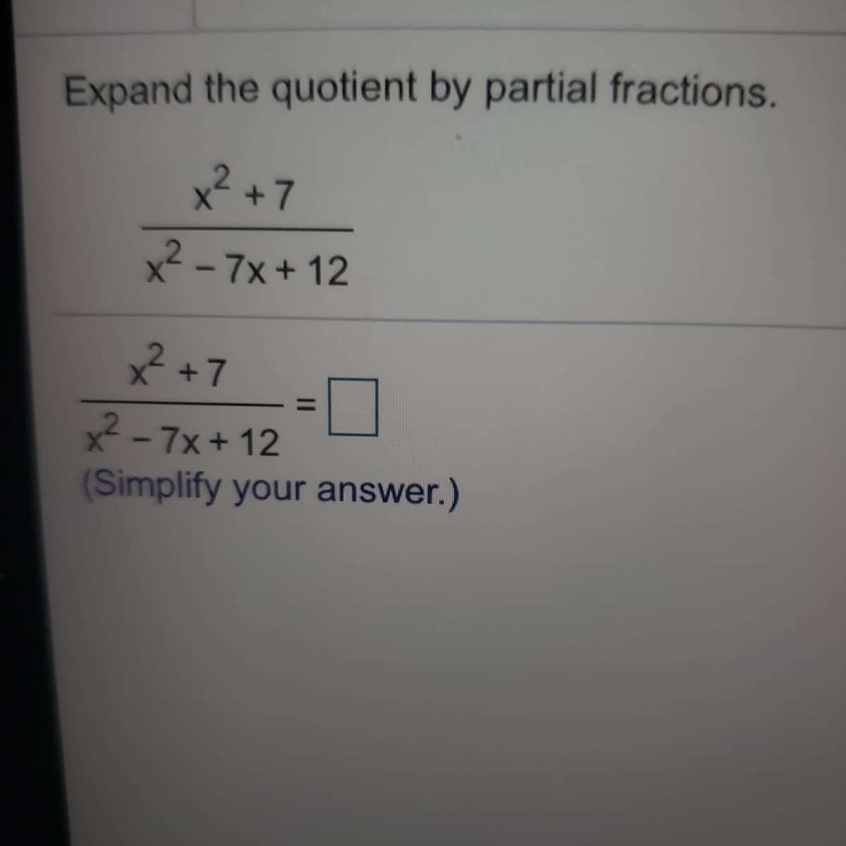 Expand the quotient by partial fractions.
2+7
x² - 7x + 12
,2
2 +7
x -7x + 12
(Simplify your answer.)
