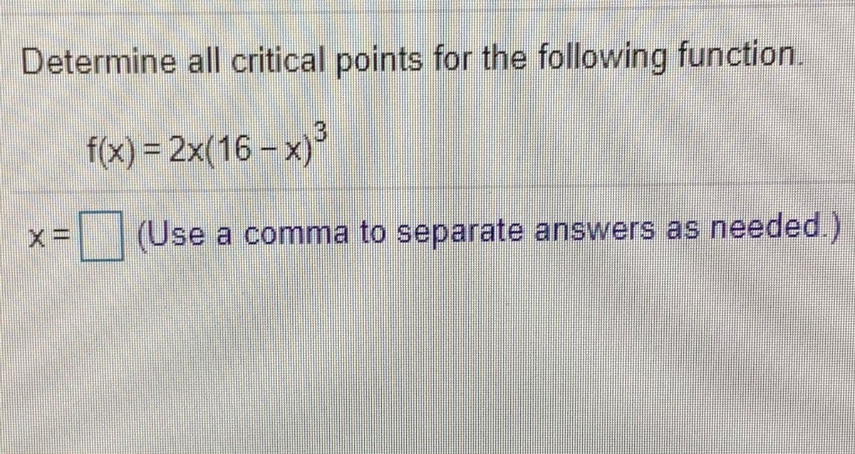 Determine all critical points for the following function.
f(x) = 2x(16 - x)
(Use a comma to separate answers as needed.)
