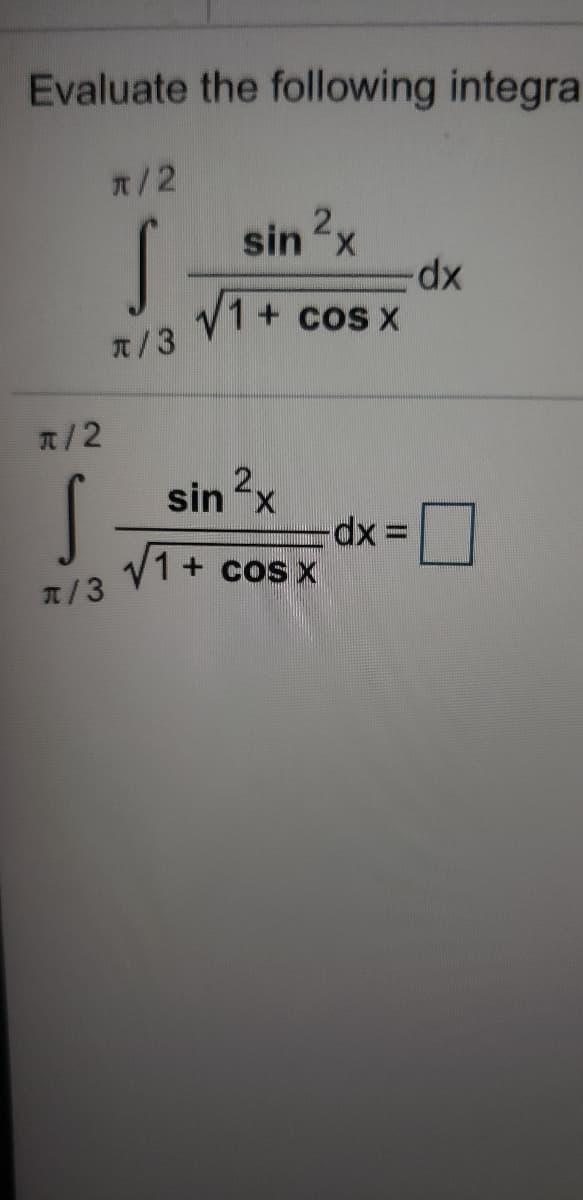 7/3 V1+ cos x
Evaluate the following integra
n/2
2.
sin x
xp-
V1+ cos X
元/3
T/2
2.
sin "x
