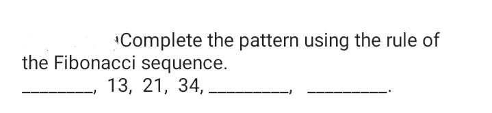 Complete the pattern using the rule of
the Fibonacci sequence.
13, 21, 34,
