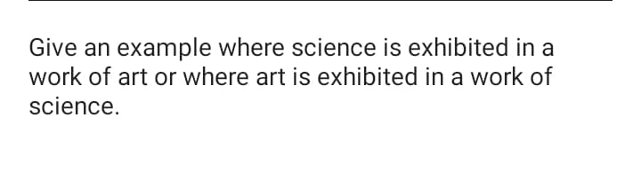 Give an example where science is exhibited in a
work of art or where art is exhibited in a work of
science.

