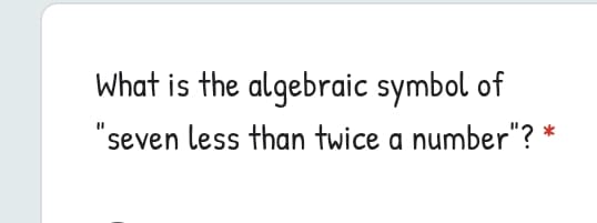 What is the algebraic symbol of
"seven less than twice a number"? *

