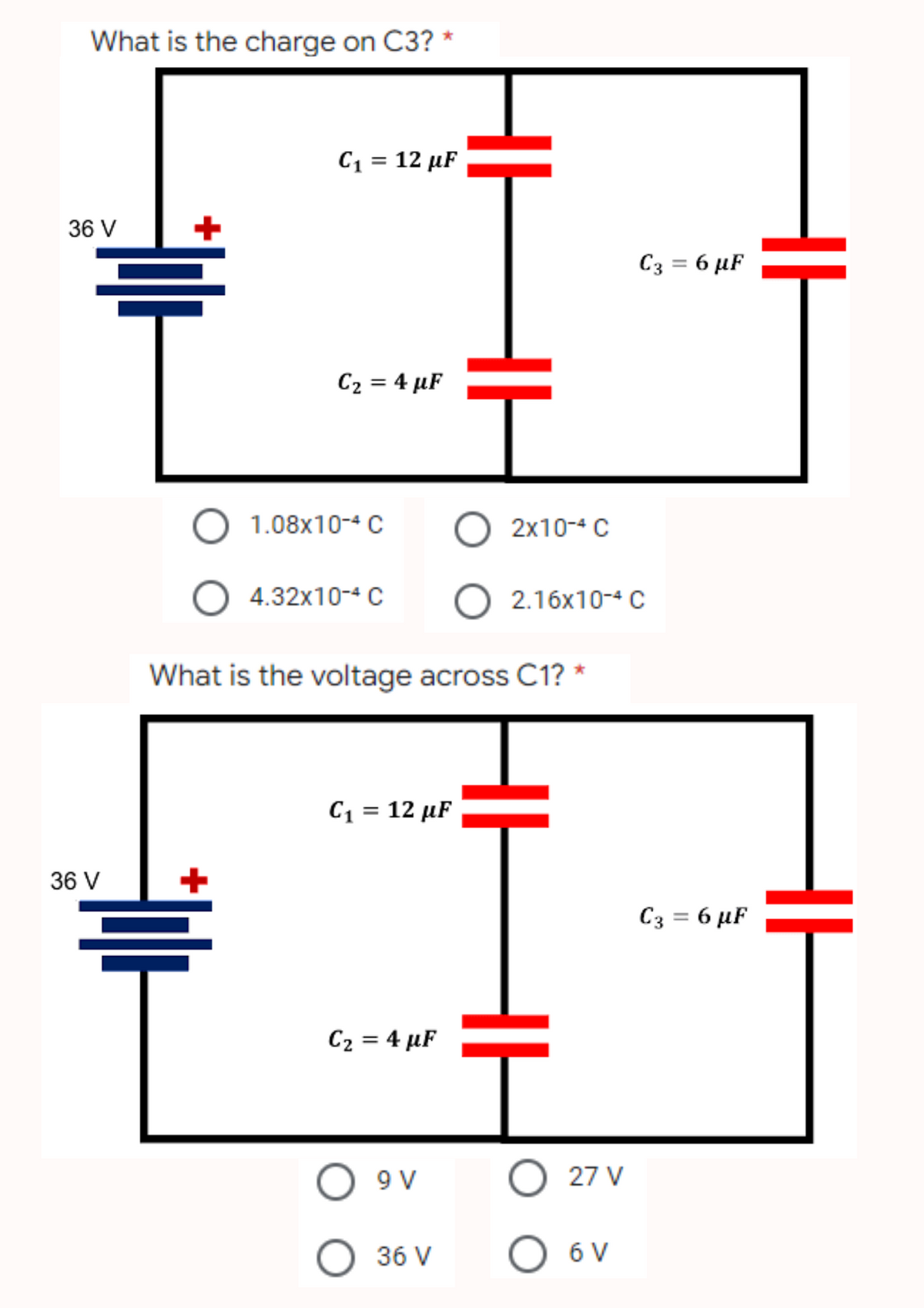 What is the charge on C3?
C₁ = 12 µF
36 V
C₂ = 4 µF
36 V
O
1.08x10-4 C
O 2x10-4 C
O 4.32x10-4 C
What is the voltage across C1? *
C₁ = 12 µF
C₂ = 4 µF
T
09 9 V
O 36 V
2.16x10-4 C
HH
C3 = 6 µF
O 27 V
O 6 V
C3 = 6 µF