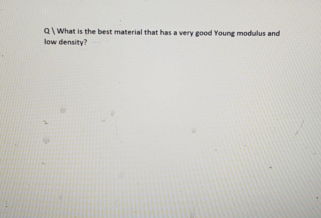 Q\ What is the best material that has a very good Young modulus and
low density?