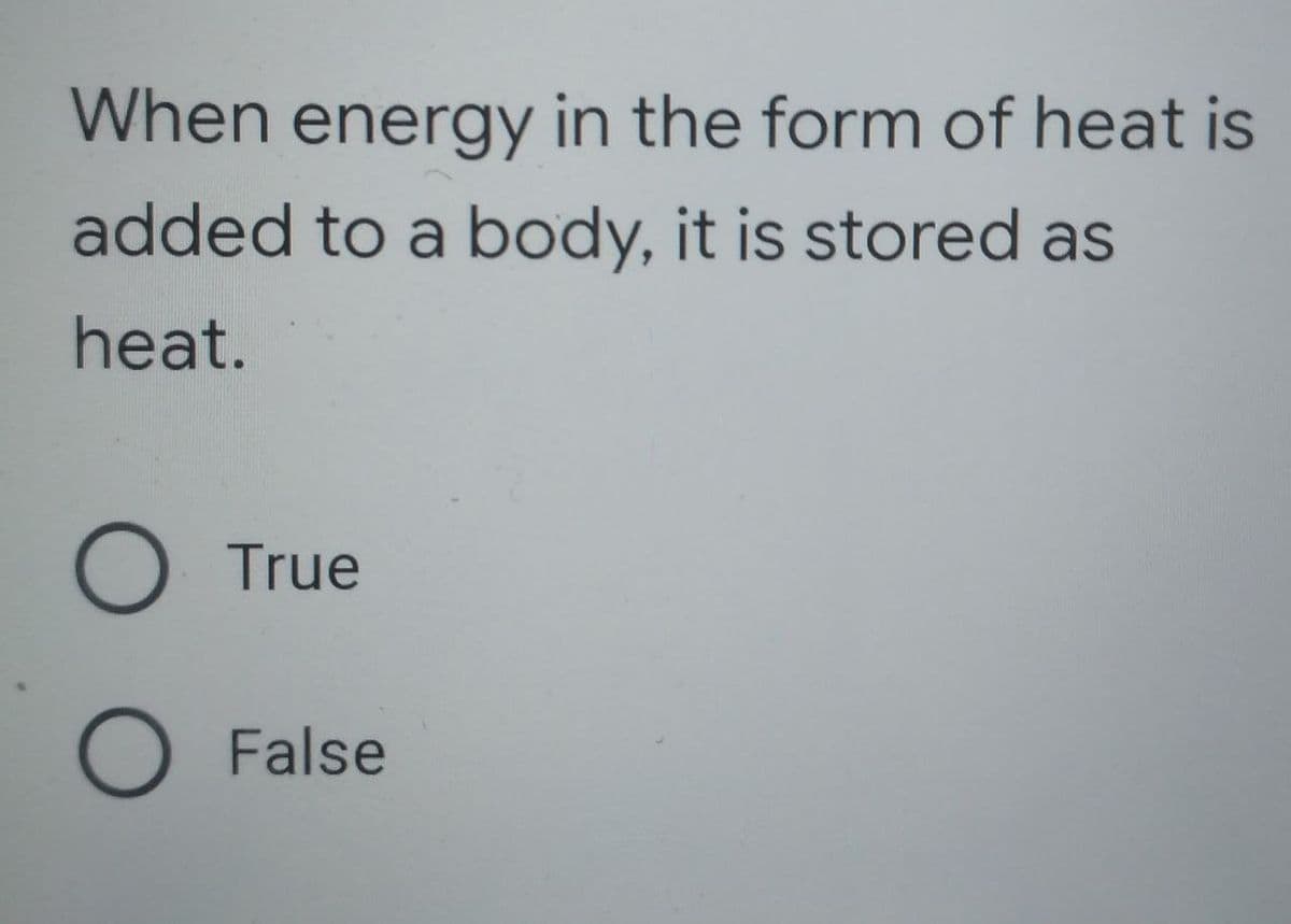 When energy in the form of heat is
added to a body, it is stored as
heat.
C
O True
O False