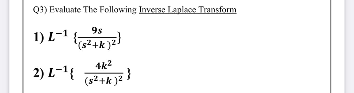 Q3) Evaluate The Following Inverse Laplace Transform
9s
1) L-1
{;
(s²+k )2-
4k2
2) L-1{
}
(s²+k )2
