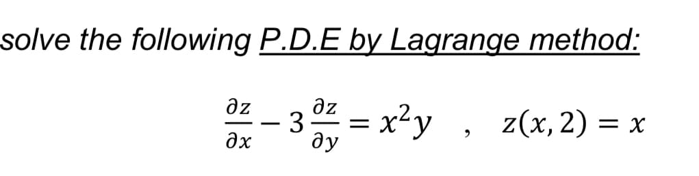 solve the following P.D.E by Lagrange method:
az
3
ду
az
x²y
z(х, 2) 3 х
-
=
ax
