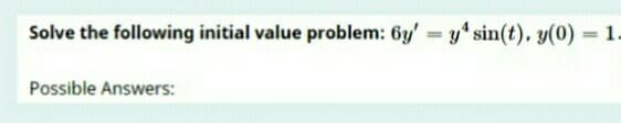 Solve the following initial value problem: 6y' = y sin(t), y(0) = 1.
%3D
Possible Answers:
