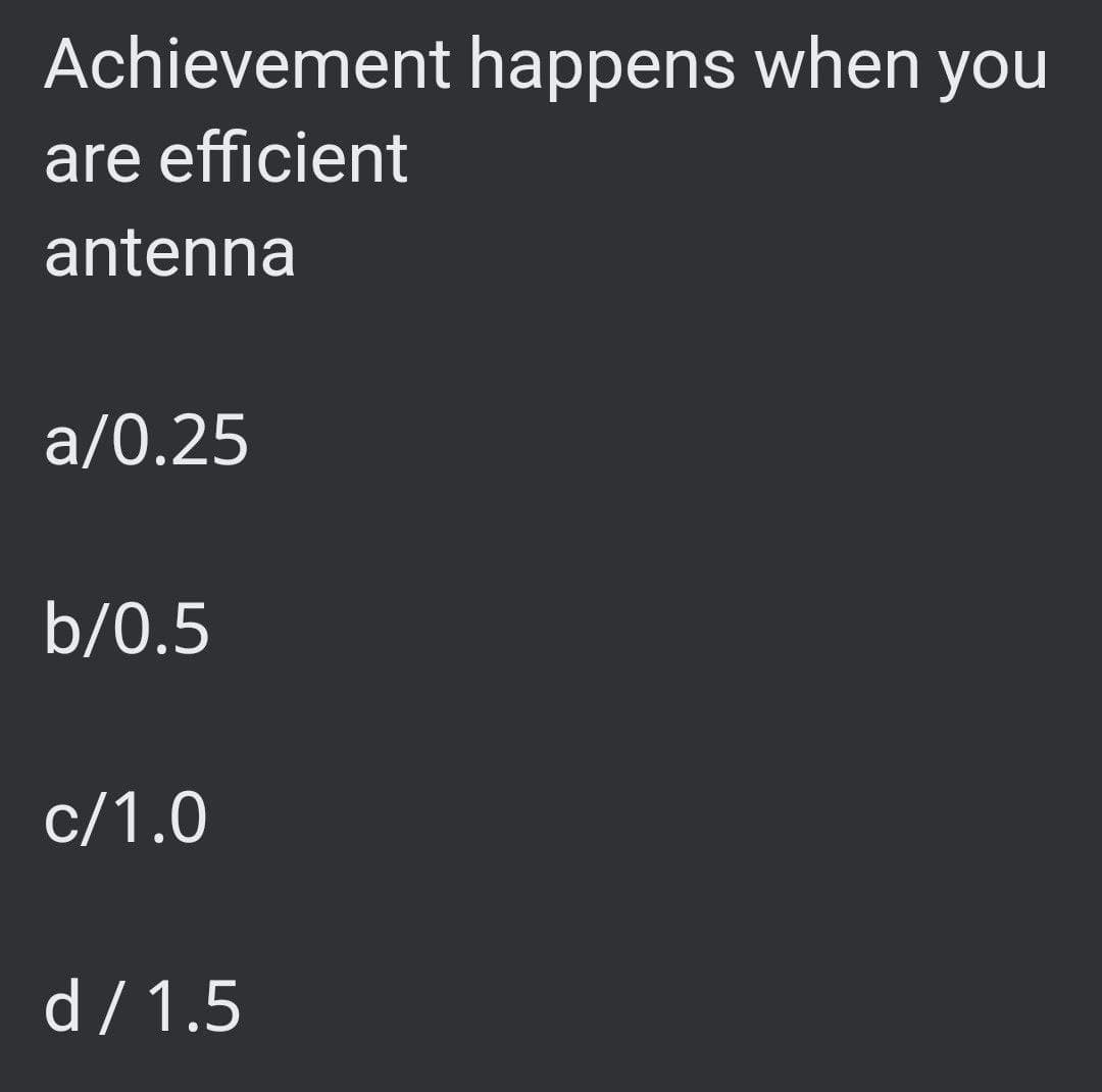 Achievement happens when you
are efficient
antenna
a/0.25
b/0.5
c/1.0
d/1.5