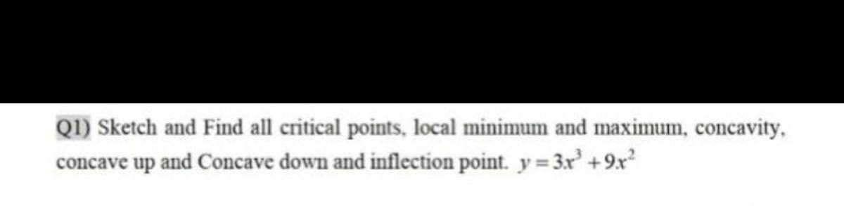 Q1) Sketch and Find all critical points, local minimum and maximum, concavity,
concave up and Concave down and inflection point. y= 3x +9x²
