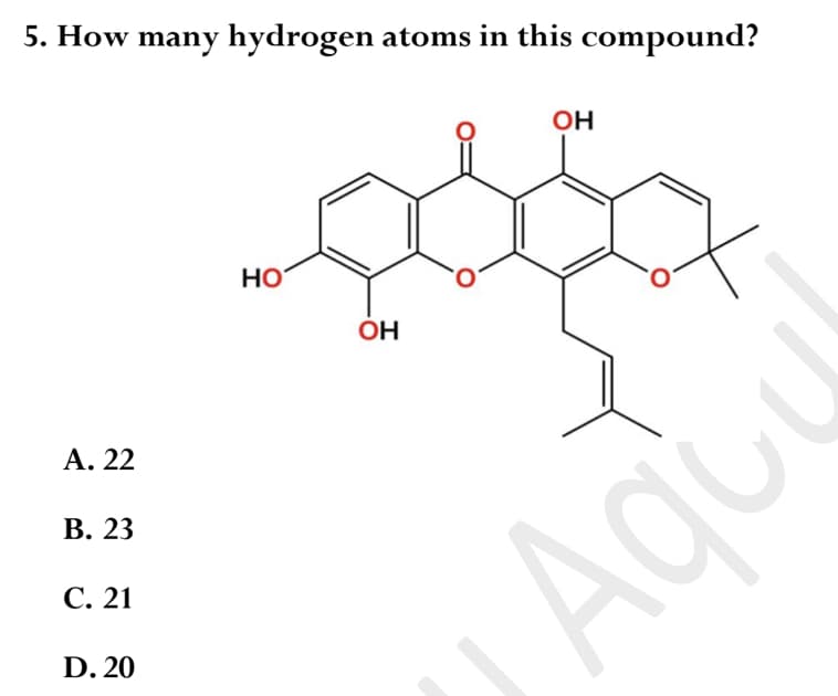 5. How many hydrogen atoms in this compound?
OH
но
OH
Α. 22
В. 23
Agu
С. 21
D. 20
