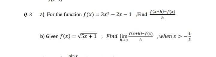 Q.3 a) For the function f(x) = 3x? – 2x – 1 „Find
S(x+h)-f(x)
b) Given f(x) = v5x + 1 , Find lim (*+h)-f(x)
,when x >
h-0
sin x

