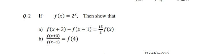 Q. 2
If
f(x) = 2*, Then show that
a) f(x+3) – f(x – 1) = f(x)
S(x+3)
b)
S(x-1)
= f(4)
f(rth)-f(r)
