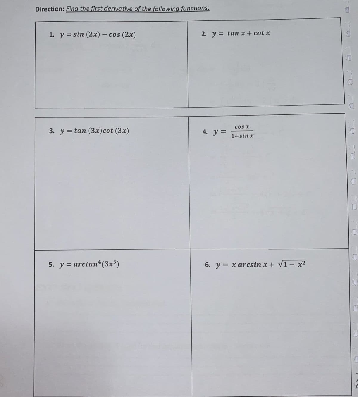 Direction: Find the first derivative of the following functions:
1. y = sin (2x) – cos (2x)
2. y = tan x + cot x
cos x
3. y = tan (3x)cot (3x)
4. y =
1+sin x
5. y = arctan*(3x5)
6. y = x arcsin x + V1 – x²
