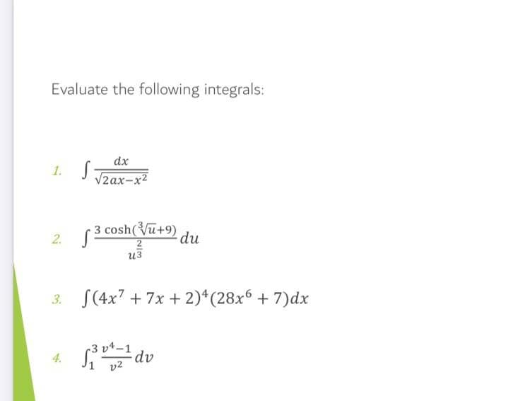Evaluate the following integrals:
dx
1.
V2ax-x2
2 (3 cosh(u+9)
2
из
2.
du
3. S(4x7 + 7x + 2)*(28x + 7)dx
-3 v4–1
4.
v2
