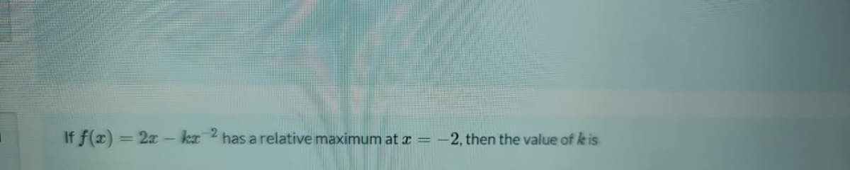 If f(x) = 2x- ka
-2
has a relative maximum at x
-2, then the value of k is
